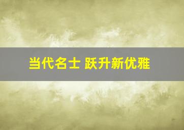 当代名士 跃升新优雅